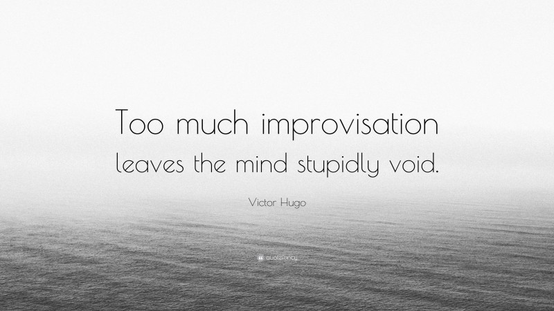 Victor Hugo Quote: “Too much improvisation leaves the mind stupidly void.”