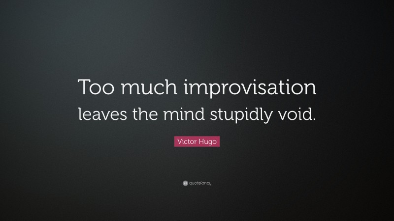 Victor Hugo Quote: “Too much improvisation leaves the mind stupidly void.”