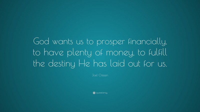 Joel Osteen Quote: “God wants us to prosper financially, to have plenty of money, to fulfill the destiny He has laid out for us.”