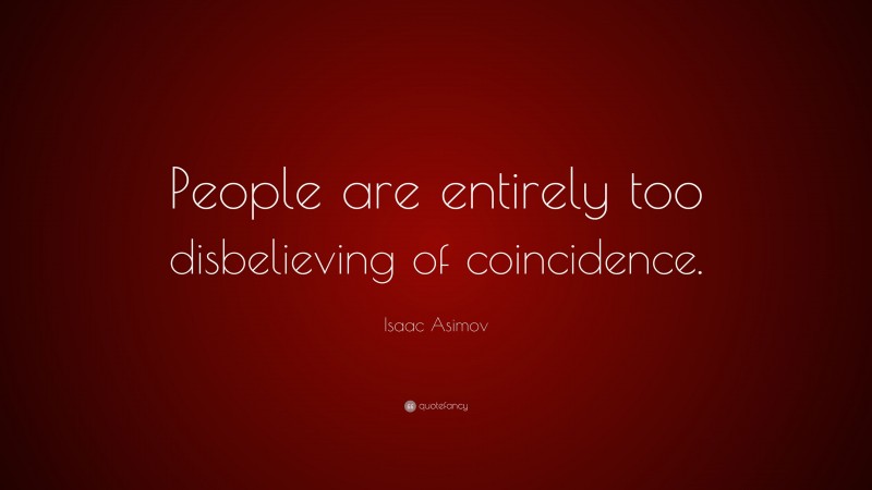 Isaac Asimov Quote: “People are entirely too disbelieving of coincidence.”
