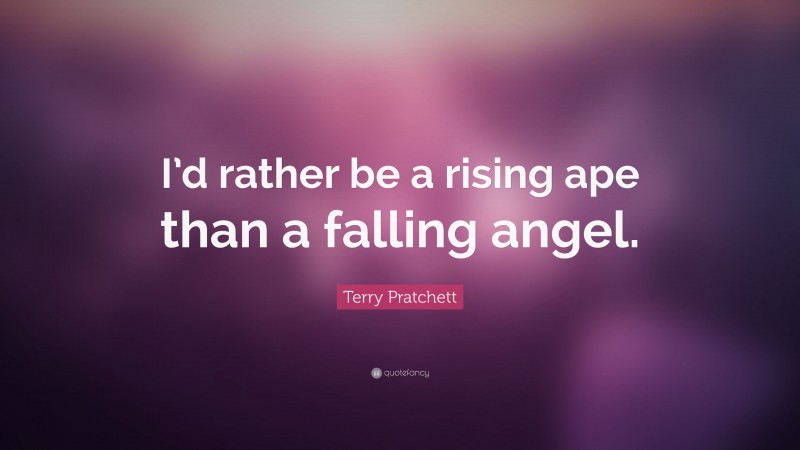 Terry Pratchett Quote: “I’d rather be a rising ape than a falling angel.”