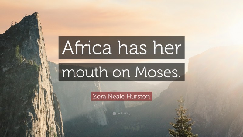 Zora Neale Hurston Quote: “Africa has her mouth on Moses.”