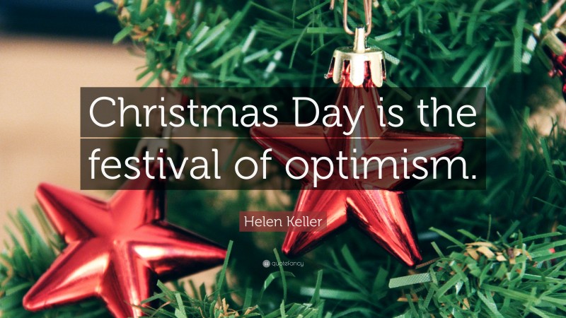 Helen Keller Quote: “Christmas Day is the festival of optimism.”