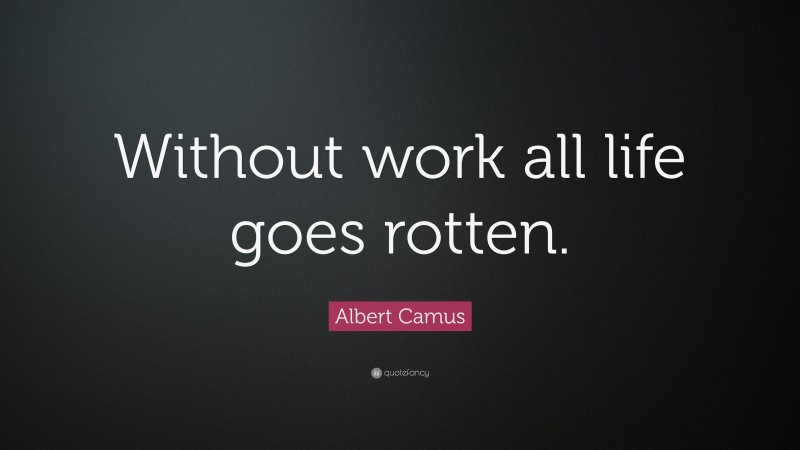 Albert Camus Quote: “Without work all life goes rotten.”