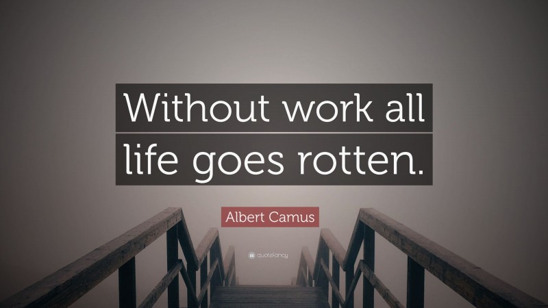Albert Camus Quote: “Without work all life goes rotten.”