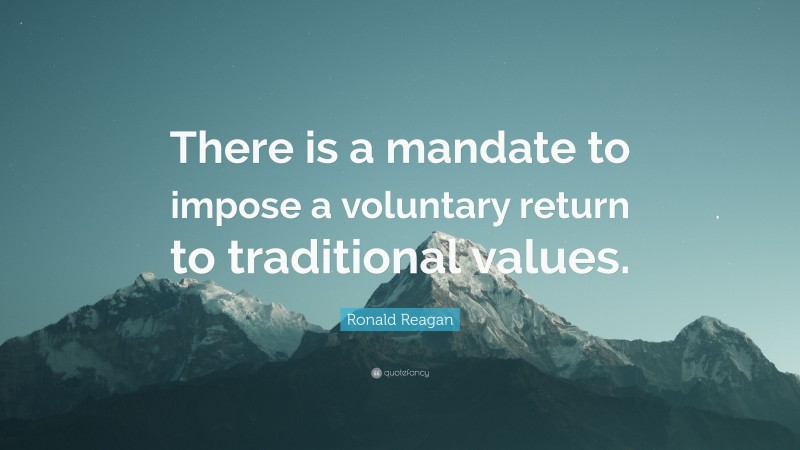Ronald Reagan Quote: “There is a mandate to impose a voluntary return to traditional values.”
