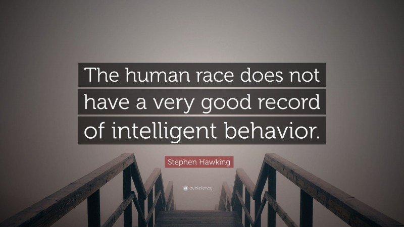 Stephen Hawking Quote: “The human race does not have a very good record of intelligent behavior.”