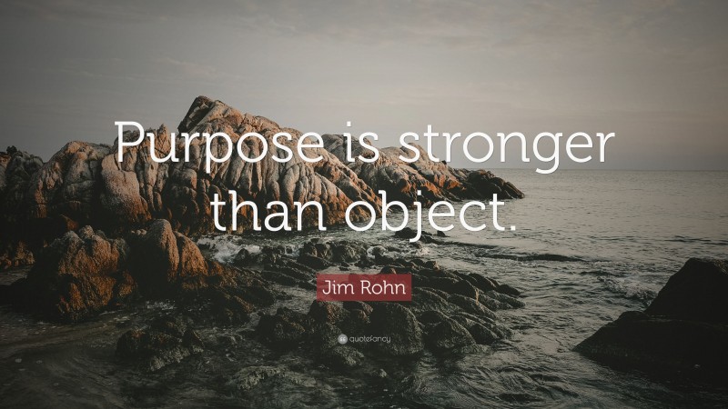Jim Rohn Quote: “Purpose is stronger than object.”