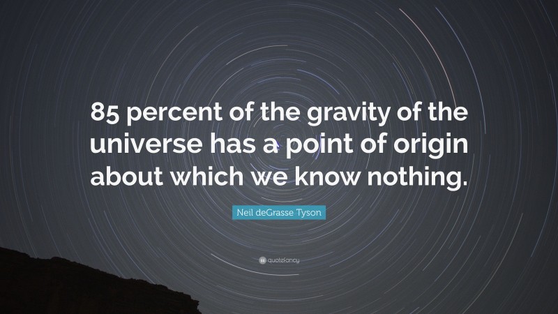 Neil deGrasse Tyson Quote: “85 percent of the gravity of the universe has a point of origin about which we know nothing.”