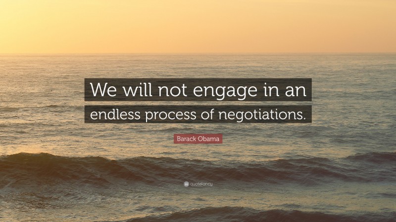 Barack Obama Quote: “We will not engage in an endless process of negotiations.”