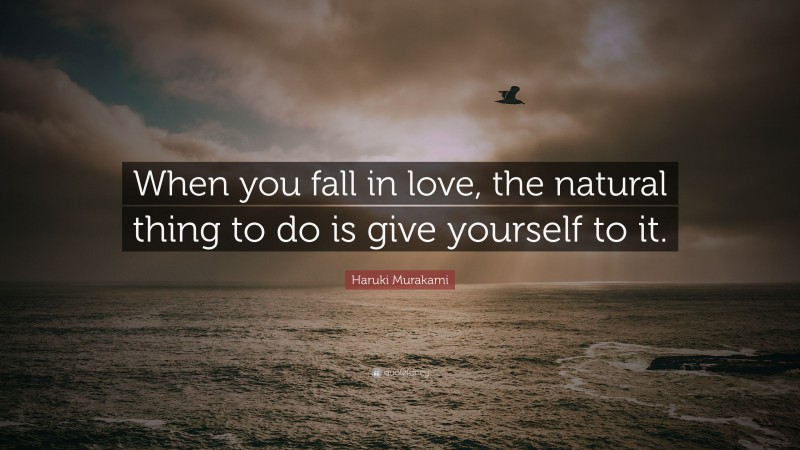 Haruki Murakami Quote: “When you fall in love, the natural thing to do is give yourself to it.”