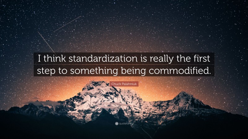 Chuck Palahniuk Quote: “I think standardization is really the first step to something being commodified.”