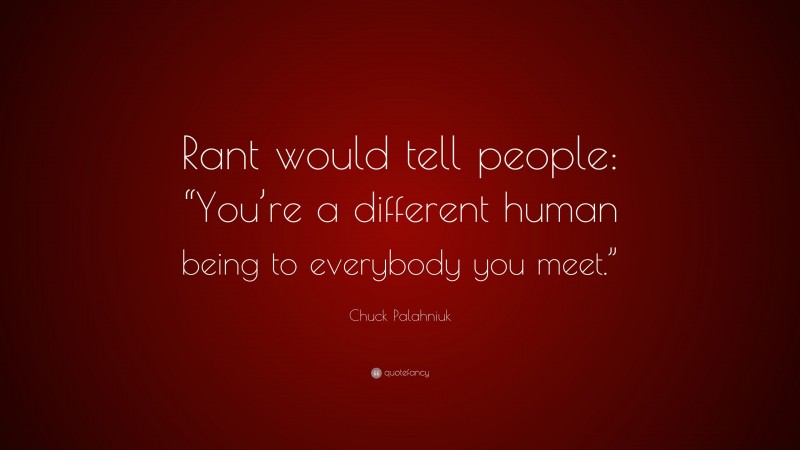 Chuck Palahniuk Quote: “Rant would tell people: “You’re a different human being to everybody you meet.””