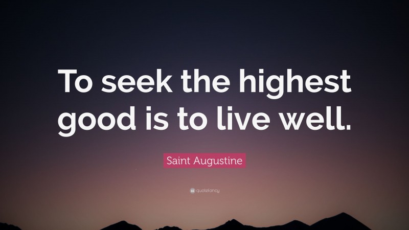 Saint Augustine Quote: “To seek the highest good is to live well.”