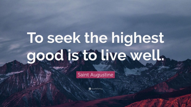 Saint Augustine Quote: “To seek the highest good is to live well.”