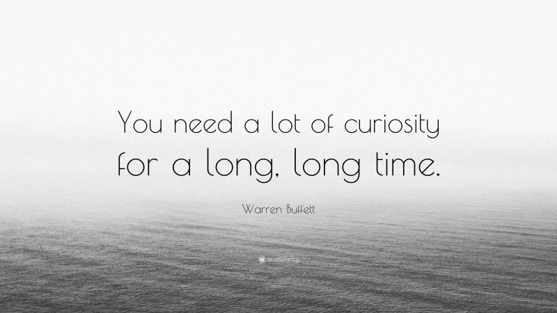 Warren Buffett Quote: “You need a lot of curiosity for a long, long time.”