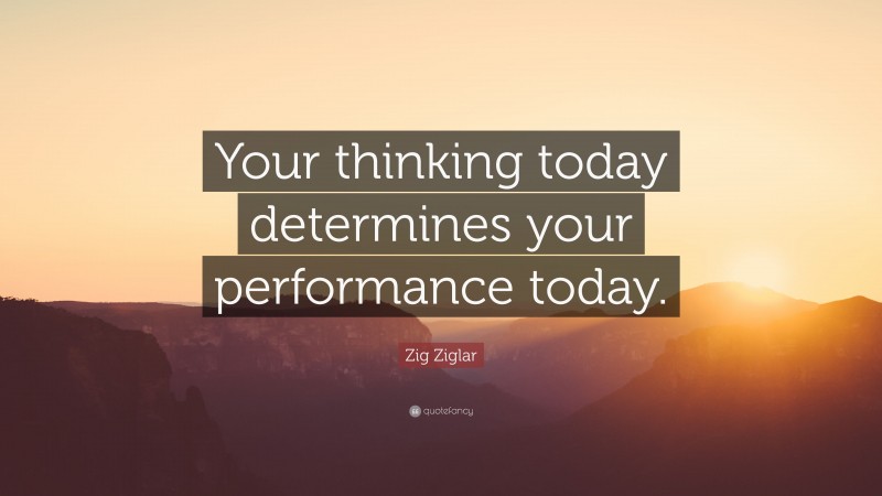 Zig Ziglar Quote: “Your thinking today determines your performance today.”