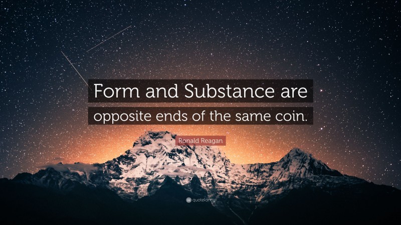 Ronald Reagan Quote: “Form and Substance are opposite ends of the same coin.”