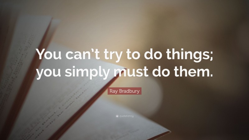 Ray Bradbury Quote: “You can’t try to do things; you simply must do them.”