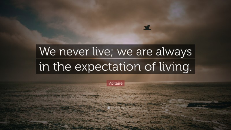 Voltaire Quote: “We never live; we are always in the expectation of living.”