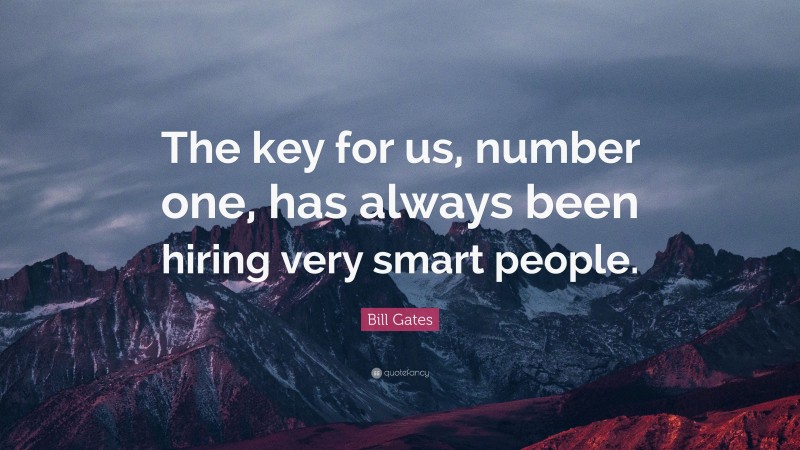Bill Gates Quote: “The key for us, number one, has always been hiring very smart people.”