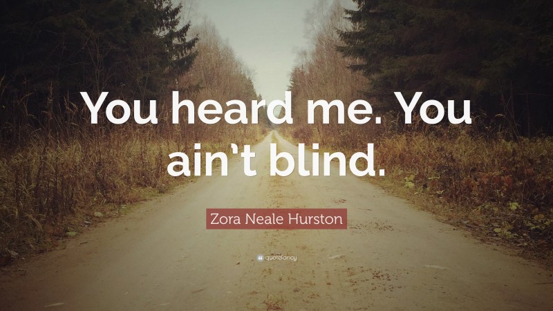 Zora Neale Hurston Quote: “You heard me. You ain’t blind.”