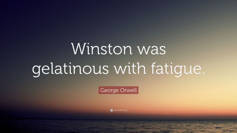 George Orwell Quote: “Winston was gelatinous with fatigue.”