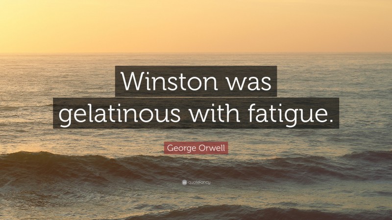 George Orwell Quote: “Winston was gelatinous with fatigue.”