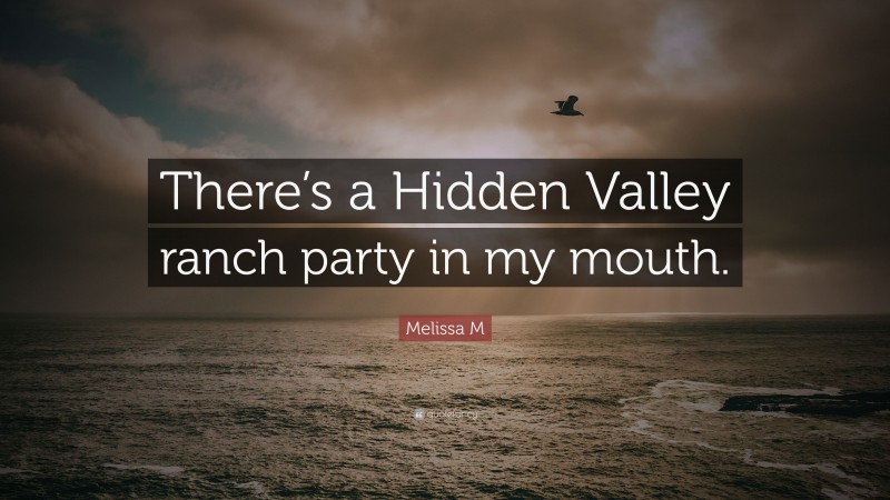 Melissa M Quote: “There’s a Hidden Valley ranch party in my mouth.”