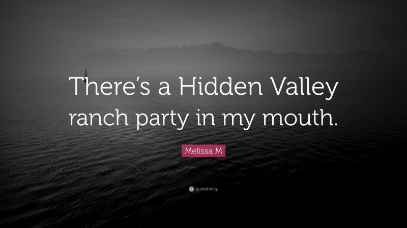 Melissa M Quote: “There’s a Hidden Valley ranch party in my mouth.”
