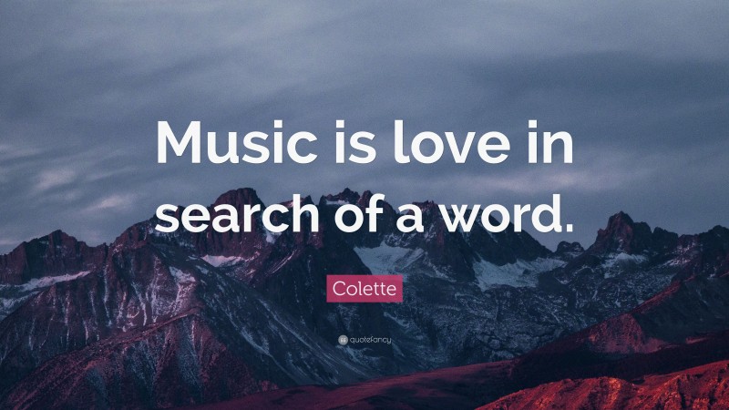 Colette Quote: “Music is love in search of a word.”