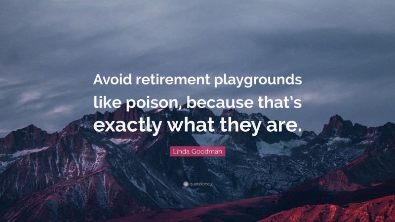 Linda Goodman Quote: “Avoid retirement playgrounds like poison, because that’s exactly what they are.”