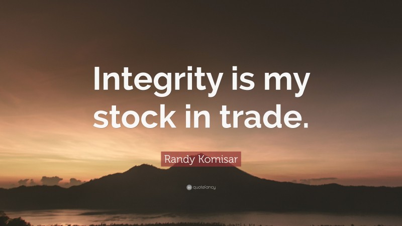 Randy Komisar Quote: “Integrity is my stock in trade.”
