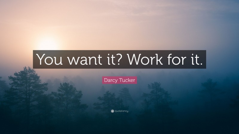 Darcy Tucker Quote: “You want it? Work for it.”
