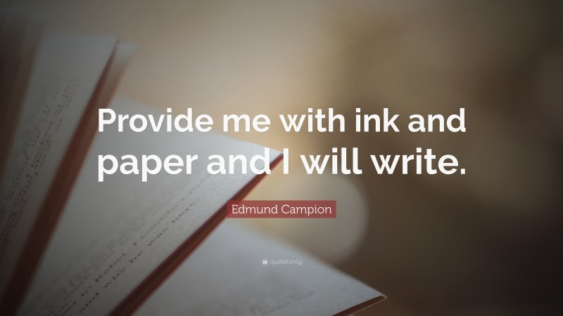 Edmund Campion Quote: “Provide me with ink and paper and I will write.”