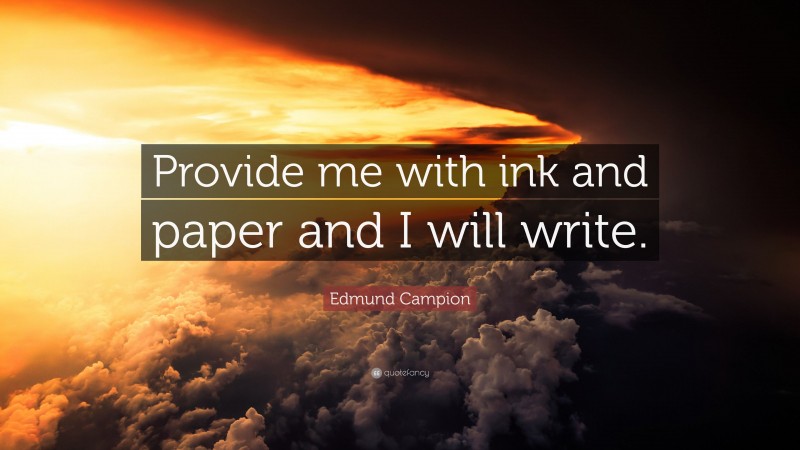 Edmund Campion Quote: “Provide me with ink and paper and I will write.”