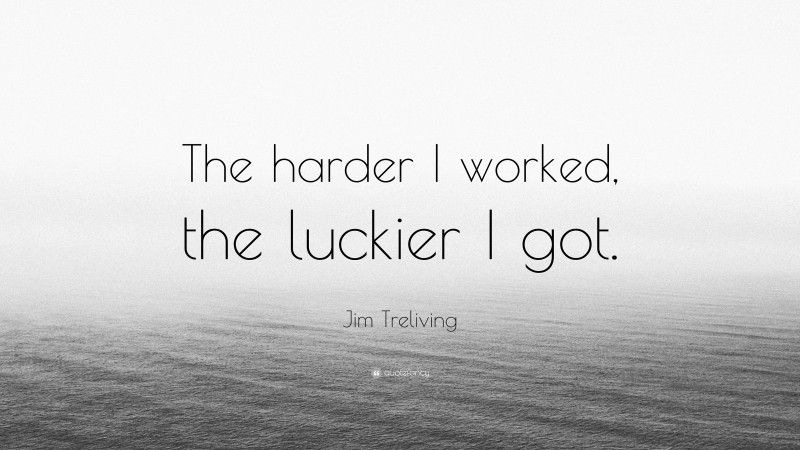 Jim Treliving Quote: “The harder I worked, the luckier I got.”