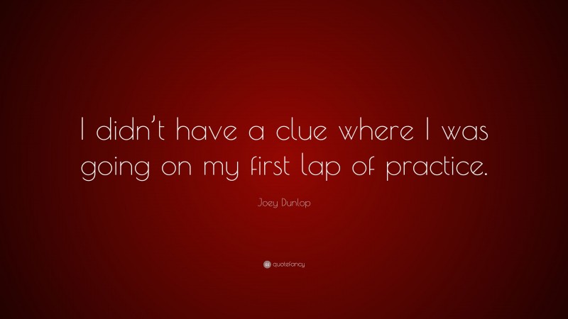 Joey Dunlop Quote: “I didn’t have a clue where I was going on my first lap of practice.”