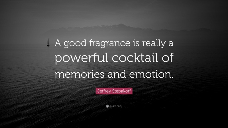 Jeffrey Stepakoff Quote: “A good fragrance is really a powerful cocktail of memories and emotion.”