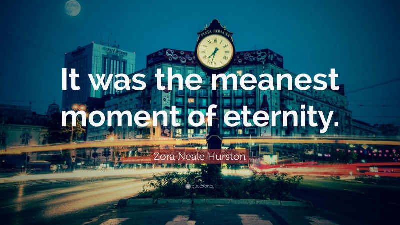 Zora Neale Hurston Quote: “It was the meanest moment of eternity.”