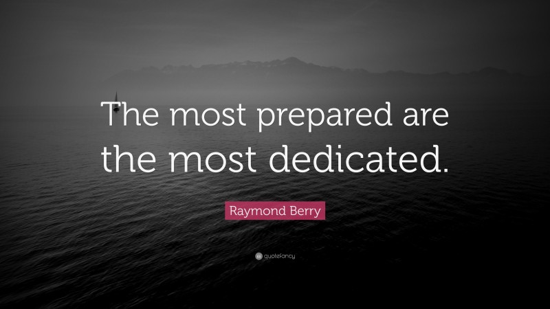 Raymond Berry Quote: “The most prepared are the most dedicated.”