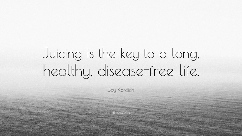 Jay Kordich Quote: “Juicing is the key to a long, healthy, disease-free life.”