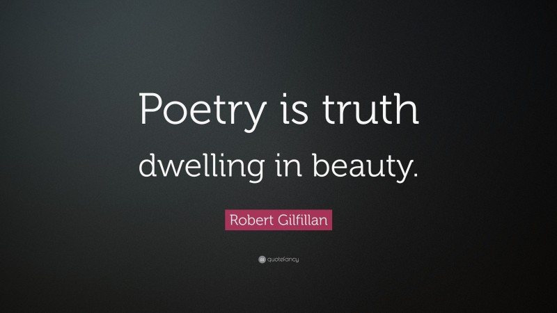 Robert Gilfillan Quote: “Poetry is truth dwelling in beauty.”
