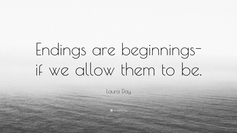 Laura Day Quote: “Endings are beginnings-if we allow them to be.”