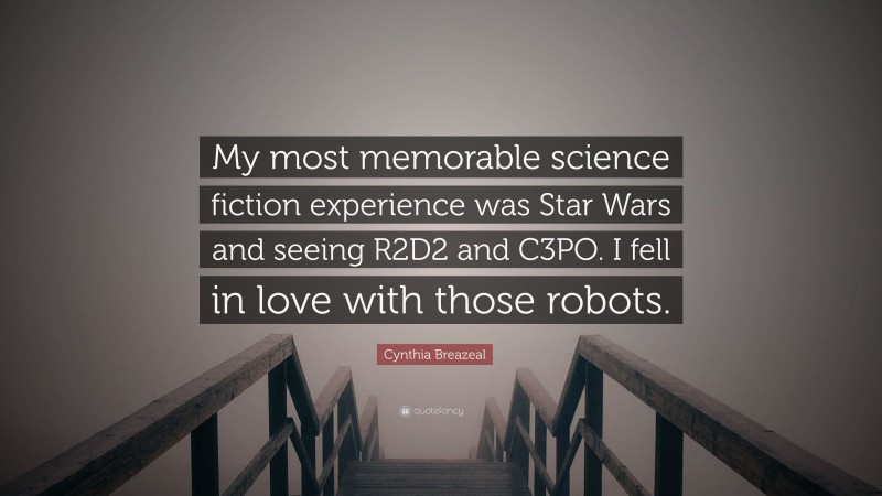 Cynthia Breazeal Quote: “My most memorable science fiction experience was Star Wars and seeing R2D2 and C3PO. I fell in love with those robots.”