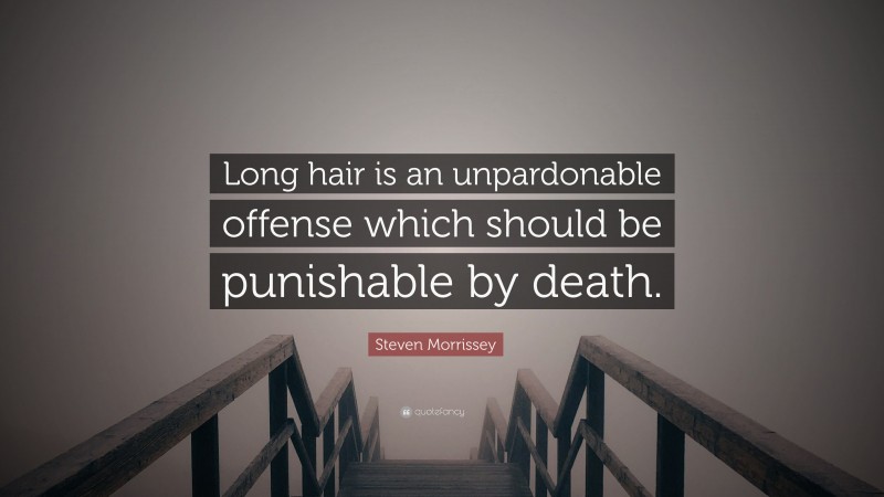 Steven Morrissey Quote: “Long hair is an unpardonable offense which should be punishable by death.”