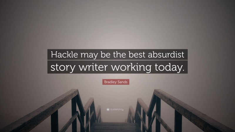 Bradley Sands Quote: “Hackle may be the best absurdist story writer working today.”