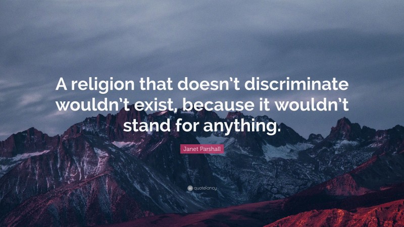 Janet Parshall Quote: “A religion that doesn’t discriminate wouldn’t exist, because it wouldn’t stand for anything.”