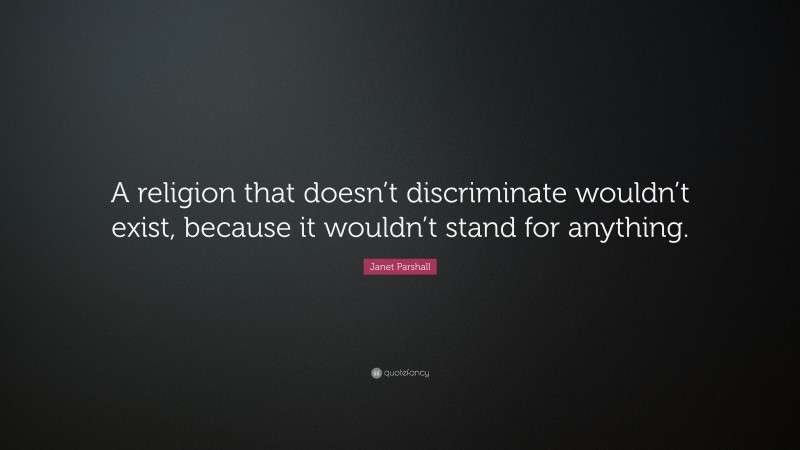 Janet Parshall Quote: “A religion that doesn’t discriminate wouldn’t exist, because it wouldn’t stand for anything.”