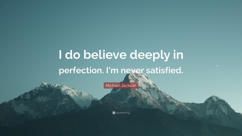 Michael Jackson Quote: “I do believe deeply in perfection. I’m never satisfied.”
